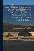 The Present Condition, Growth, Progress and Advantages, of Los Angeles City and County, Southern California