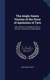 The Anglo-Saxon Version of the Story of Apolonius of Tyre: Upon Which Is Founded the Play of Pericles, Attributed to Shakespeare