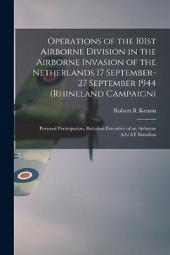 Operations of the 101st Airborne Division in the Airborne Invasion of the Netherlands 17 September-27 September 1944 (Rhineland Campaign): Personal Pa - Kemm, Robert R.