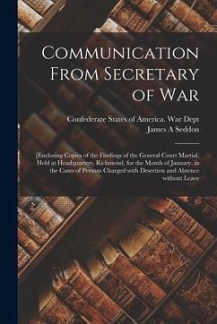 Communication From Secretary of War: [enclosing Copies of the Findings of the General Court Martial, Held at Headquarters, Richmond, for the Month of - Seddon, James A.