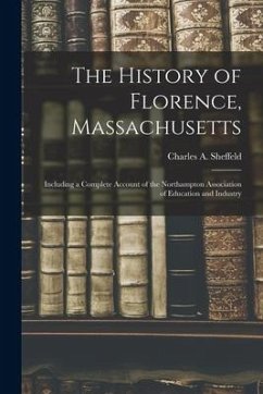 The History of Florence, Massachusetts: Including a Complete Account of the Northampton Association of Education and Industry