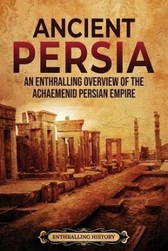 Ancient Persia: An Enthralling Overview of the Achaemenid Persian Empire - History, Enthralling