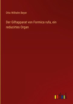 Der Giftapparat von Formica rufa, ein reducirtes Organ - Beyer, Otto Wilhelm