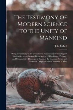 The Testimony of Modern Science to the Unity of Mankind: Being a Summary of the Conclusions Announced by the Highest Authorities in the Several Depart