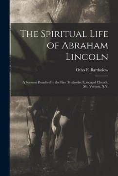 The Spiritual Life of Abraham Lincoln: a Sermon Preached in the First Methodist Episcopal Church, Mt. Vernon, N.Y.