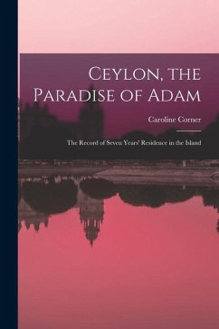 Ceylon, the Paradise of Adam: the Record of Seven Years' Residence in the Island - Corner, Caroline