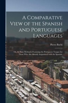 A Comparative View of the Spanish and Portuguese Languages; or, An Easy Method of Learning the Portuguese Tongue for Those Who Are Already Acquainted - Bachi, Pietro