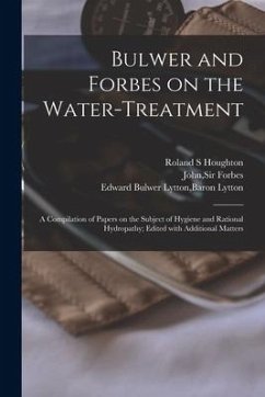 Bulwer and Forbes on the Water-treatment: a Compilation of Papers on the Subject of Hygiene and Rational Hydropathy; Edited With Additional Matters - Houghton, Roland S.