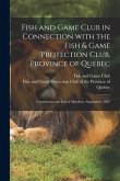 Fish and Game Club in Connection With the Fish & Game Protection Club, Province of Quebec [microform]: Constitution and List of Members, September, 18