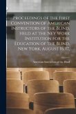 Proceedings of the First Convention of American Instructors of the Blind, Held at the Ney Work Institution for the Education of the Blind, New York, A