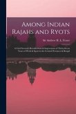 Among Indian Rajahs and Ryots: a Civil Servant's Recollections & Impressions of Thirty-seven Years of Work & Sport in the Central Provinces & Bengal