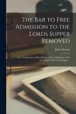 The Bar to Free Admission to the Lords Supper Removed: or, A Vindication of Mr. Humfreys Free Admission to the Sacrament of the Lord's Supper ..