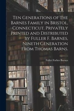 Ten Generations of the Barnes Family in Bristol, Connecticut. Privately Printed and Distributed by Fuller F. Barnes, Nineth Generation From Thomas Bar - Barnes, Fuller Forbes