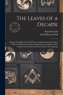 The Leaves of a Decade: Being a Descriptive List of All Notices Addressed by the Rowfant Club to Its Members, From Its Beginning to Candlemas - Neff, Frank Howard