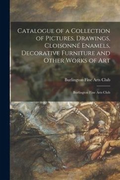 Catalogue of a Collection of Pictures, Drawings, Cloisonné Enamels, Decorative Furniture and Other Works of Art: Burlington Fine Arts Club