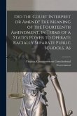Did the Court Interpret or Amend? The Meaning of the Fourteenth Amendment, in Terms of a State's Power to Operate Racially Separate Public Schools, As
