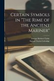 Certain Symbols in &quote;The Rime of the Ancient Mariner&quote; [microform]