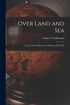 Over Land and Sea: a Log of Travel Round the World in 1873-1874 - Guillemard, Arthur G.