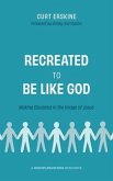 Recreated to Be like God: Making Disciples in the Image of Jesus
