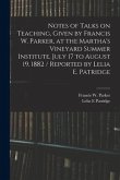 Notes of Talks on Teaching, Given by Francis W. Parker, at the Martha's Vineyard Summer Institute, July 17 to August 19, 1882 / Reported by Lelia E. P