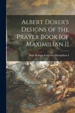 Albert Dürer's Designs of the Prayer Book [of Maximilian I]