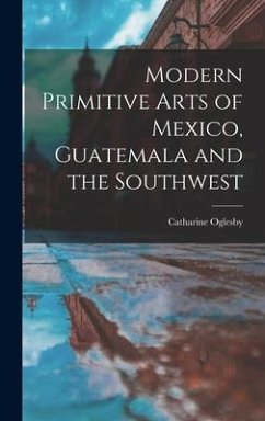 Modern Primitive Arts of Mexico, Guatemala and the Southwest - Oglesby, Catharine