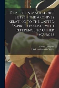 Report on Manuscript Lists in the Archives Relating to the United Empire Loyalists, With Reference to Other Sources [microform] - Campbell, Wilfred