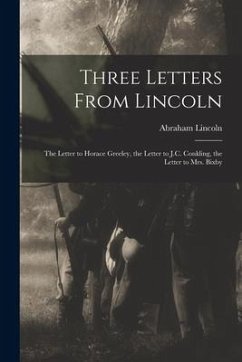 Three Letters From Lincoln: the Letter to Horace Greeley, the Letter to J.C. Conkling, the Letter to Mrs. Bixby - Lincoln, Abraham