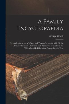 A Family Encyclopaedia; or, An Explanation of Words and Things Connected With All the Arts and Sciences. Illustrated With Numerous Wook Cuts. To Which - Crabb, George