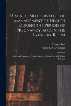 Hints to Mothers for the Management of Health During the Period of Pregnancy, and in the Lying-in-room; With an Exposure of Popular Errors in Connexio - Bull, Thomas