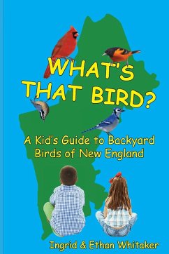 What's That Bird? - A Kid's Guide to Backyard Birds of New England - Whitaker, Ingrid J; Whitaker, Ethan J