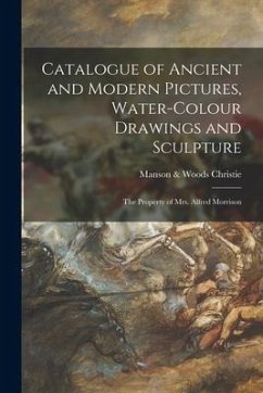 Catalogue of Ancient and Modern Pictures, Water-colour Drawings and Sculpture: the Property of Mrs. Alfred Morrison