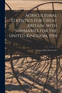 Agricultural Statistics for Great Britain, With Summaries for the United Kingdom, 1914: Volume XLIX: Parts I to IV - Anonymous