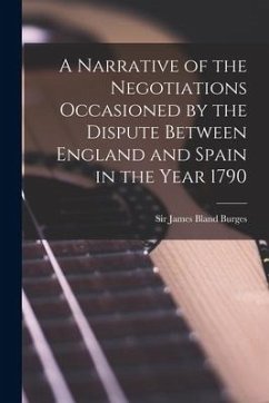 A Narrative of the Negotiations Occasioned by the Dispute Between England and Spain in the Year 1790 [microform]