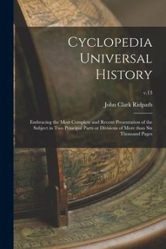 Cyclopedia Universal History: Embracing the Most Complete and Recent Presentation of the Subject in Two Principal Parts or Divisions of More Than Si - Ridpath, John Clark