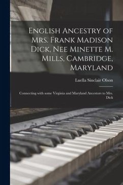 English Ancestry of Mrs. Frank Madison Dick, Nee Minette M. Mills, Cambridge, Maryland: Connecting With Some Virginia and Maryland Ancestors to Mrs. D - Olson, Luella Sinclair
