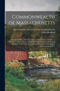 Commonwealth of Massachusetts: Secretary's Office, April 17, 1821. As Directed by an Order . . . Secretary of the Commonwealth Has Examined Into the - Bradford, Alden