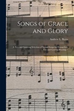 Songs of Grace and Glory: a New and Inspiring Selection of Sacred Songs for Evangelistic Use and General Worship - Byers, Andrew L.