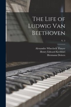The Life of Ludwig Van Beethoven; v. 3 - Thayer, Alexander Wheelock; Krehbiel, Henry Edward; Deiters, Hermann
