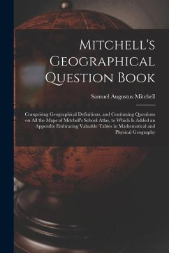 Mitchell's Geographical Question Book [microform]: Comprising Geographical Definitions, and Continuing Questions on All the Maps of Mitchell's School - Mitchell, Samuel Augustus