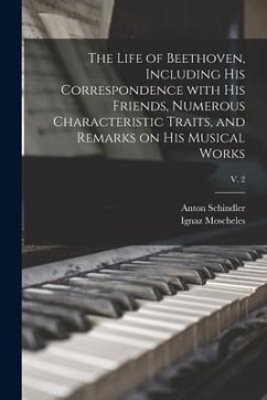 The Life of Beethoven, Including His Correspondence With His Friends, Numerous Characteristic Traits, and Remarks on His Musical Works; v. 2 - Schindler, Anton; Moscheles, Ignaz