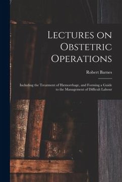 Lectures on Obstetric Operations: Including the Treatment of Hæmorrhage, and Forming a Guide to the Management of Difficult Labour - Barnes, Robert