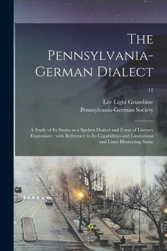 The Pennsylvania-German Dialect: a Study of Its Status as a Spoken Dialect and Form of Literary Expression: With Reference to Its Capabilities and Lim - Grumbine, Lee Light