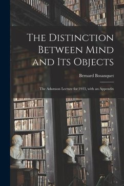 The Distinction Between Mind and Its Objects; the Adamson Lecture for 1913, With an Appendix - Bosanquet, Bernard