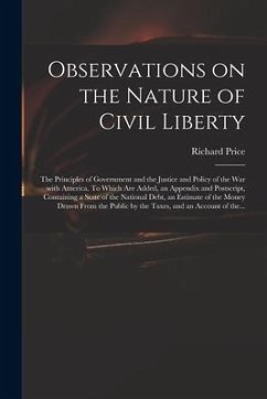 Observations on the Nature of Civil Liberty: the Principles of Government and the Justice and Policy of the War With America. To Which Are Added, an A - Price, Richard