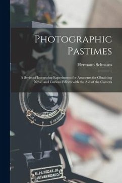 Cover Photographic Pastimes: a Series of Interesting Experiments for Amateurs for Obtaining Novel and Curious Effects With the Aid of the Camera
