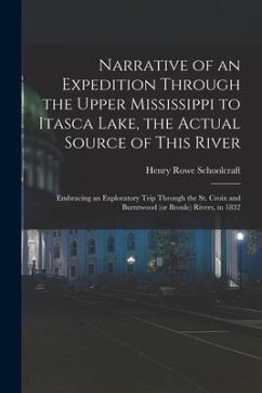 Narrative of an Expedition Through the Upper Mississippi to Itasca Lake, the Actual Source of This River: Embracing an Exploratory Trip Through the St - Schoolcraft, Henry Rowe