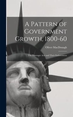 A Pattern of Government Growth, 1800-60; the Passenger Acts and Their Enforcement - Macdonagh, Oliver