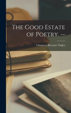 The Good Estate of Poetry. -- - Tinker, Chauncey Brewster