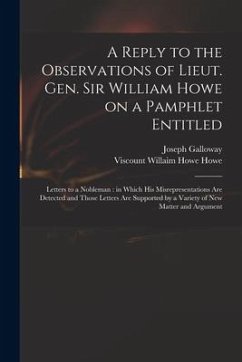 A Reply to the Observations of Lieut. Gen. Sir William Howe on a Pamphlet Entitled: Letters to a Nobleman: in Which His Misrepresentations Are Detecte - Galloway, Joseph